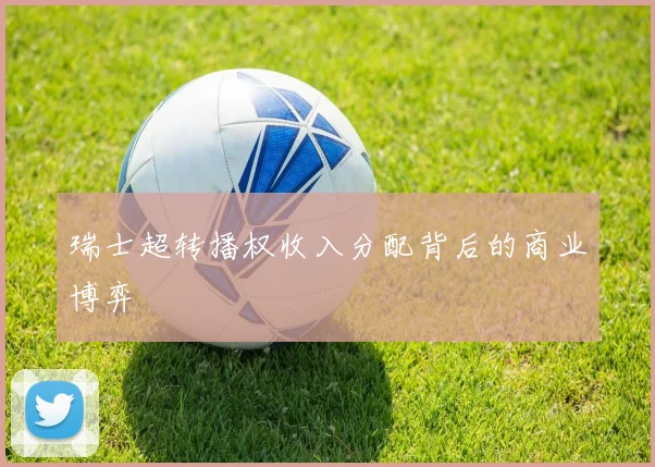 瑞士超转播权收入分配背后的商业博弈