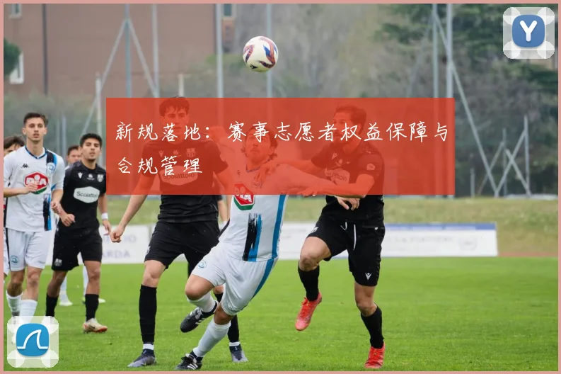 新规落地：赛事志愿者权益保障与合规管理