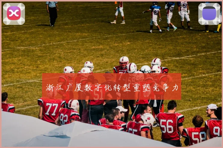 浙江广厦数字化转型重塑竞争力