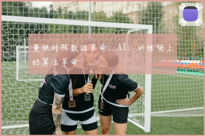 曼联对阵数据革命：AI：训练场上的算法革命
