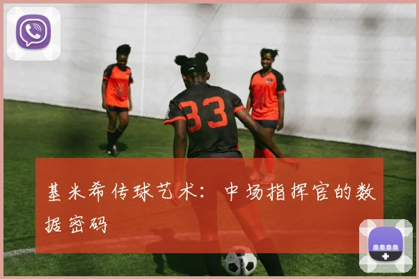 基米希传球艺术：中场指挥官的数据密码