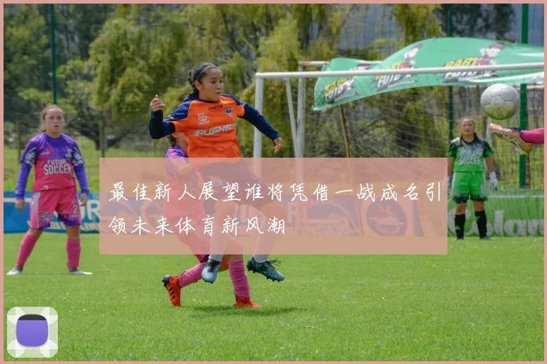 最佳新人展望谁将凭借一战成名引领未来体育新风潮