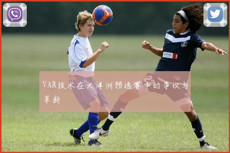VAR技术在大洋洲预选赛中的争议与革新