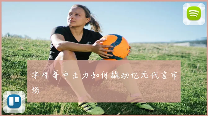 字母哥冲击力如何撬动亿元代言市场