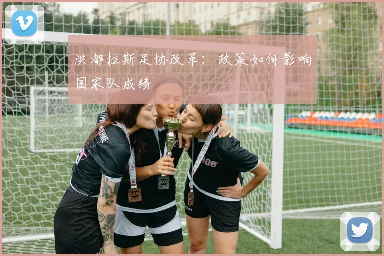 洪都拉斯足协改革：政策如何影响国家队成绩