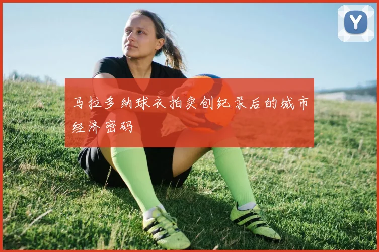 马拉多纳球衣拍卖创纪录后的城市经济密码