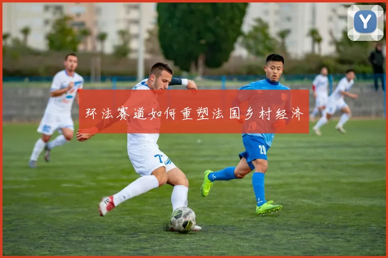 环法赛道如何重塑法国乡村经济