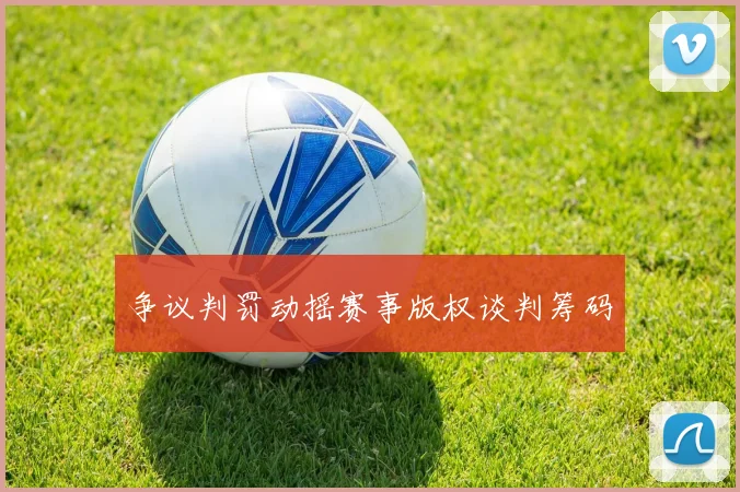 争议判罚动摇赛事版权谈判筹码