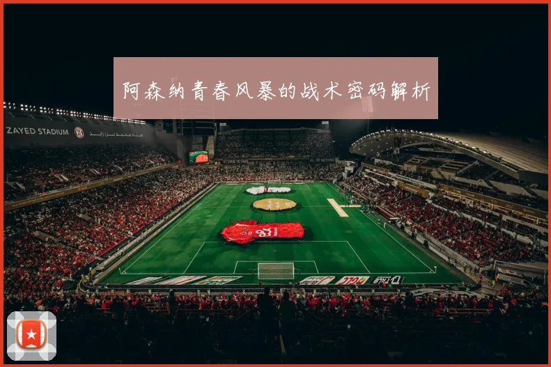 阿森纳青春风暴的战术密码解析
