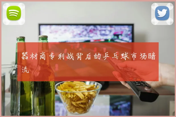 器材商专利战背后的乒乓球市场暗流