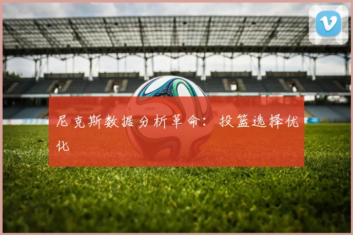 尼克斯数据分析革命：投篮选择优化