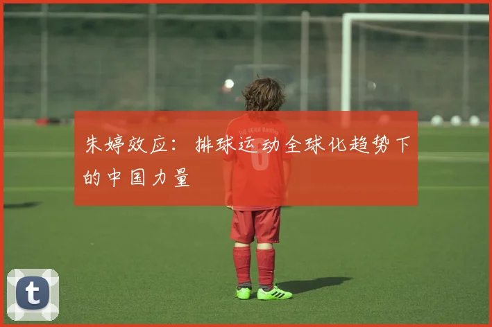 朱婷效应：排球运动全球化趋势下的中国力量