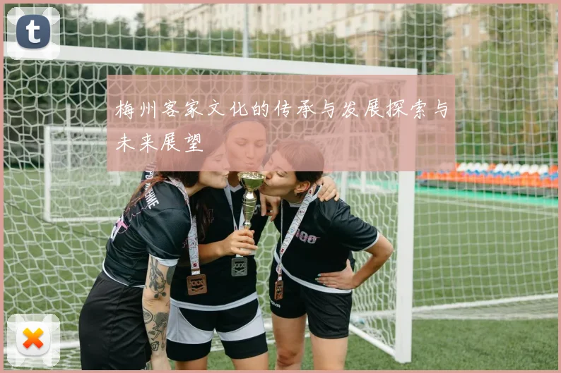梅州客家文化的传承与发展探索与未来展望