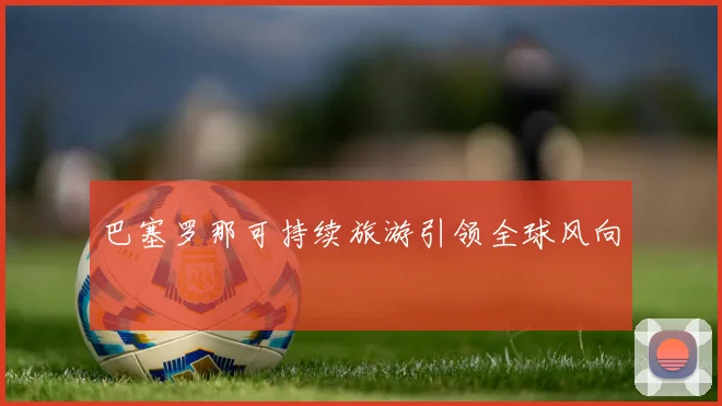 巴塞罗那可持续旅游引领全球风向